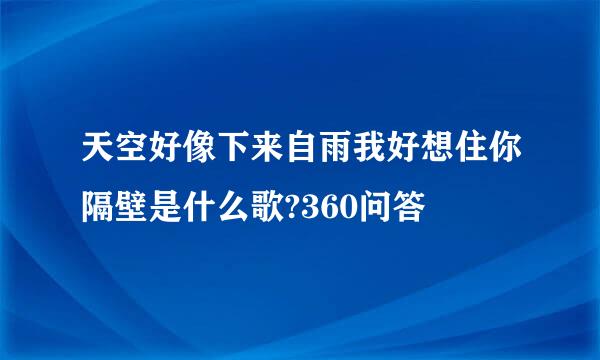 天空好像下来自雨我好想住你隔壁是什么歌?360问答