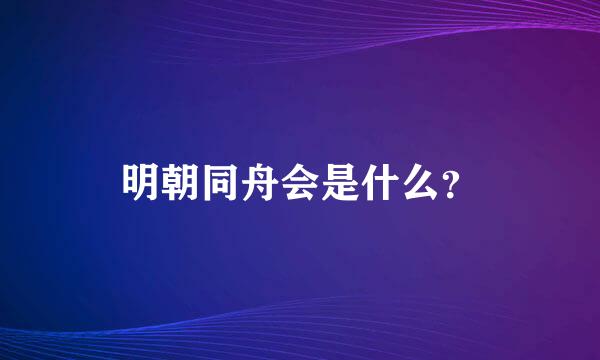 明朝同舟会是什么？