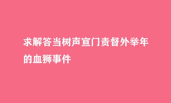 求解答当树声宣门责督外举年的血狮事件