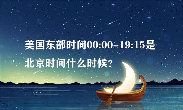 美国东部时间00:00-19:15是北京时间什么时候？