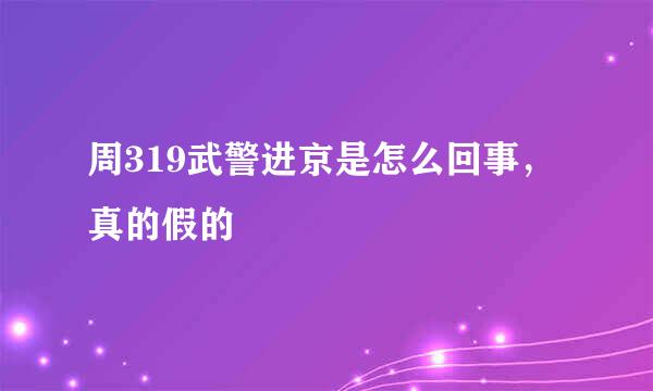 周319武警进京是怎么回事，真的假的