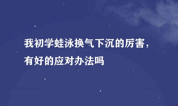 我初学蛙泳换气下沉的厉害，有好的应对办法吗