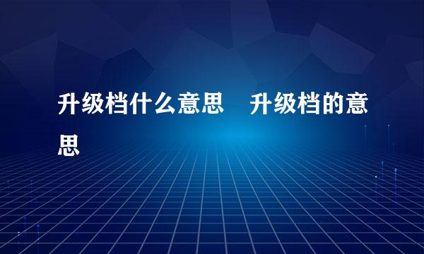 升级档什么意思 升级档的意思