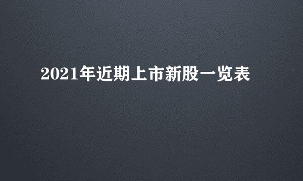 2021年近期上市新股一览表