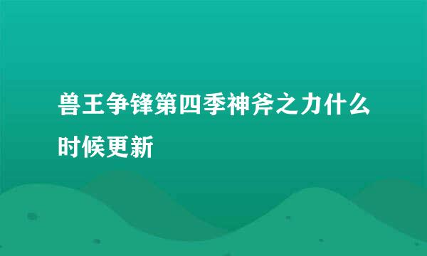 兽王争锋第四季神斧之力什么时候更新