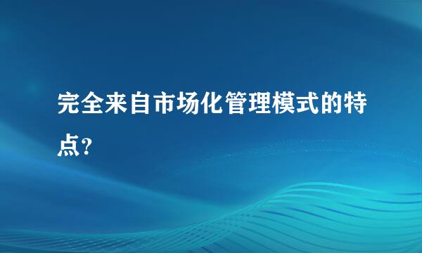 完全来自市场化管理模式的特点？