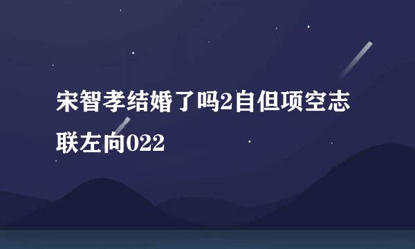 宋智孝结婚了吗2自但项空志联左向022