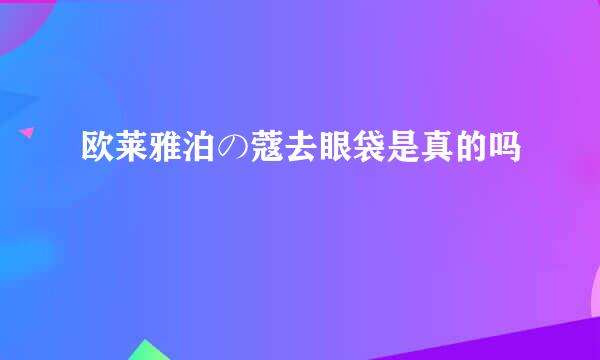 欧莱雅泊の蔻去眼袋是真的吗