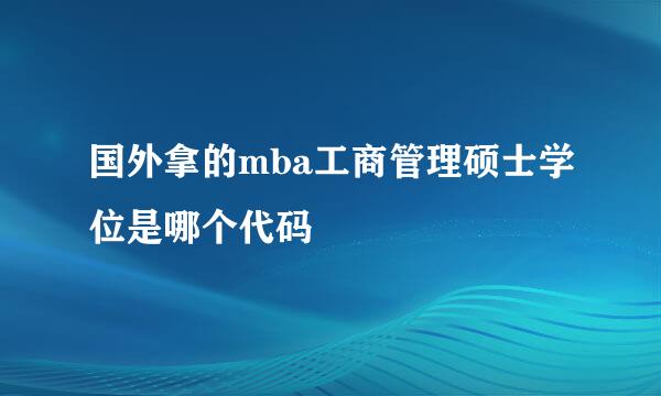 国外拿的mba工商管理硕士学位是哪个代码