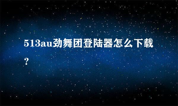 513au劲舞团登陆器怎么下载？