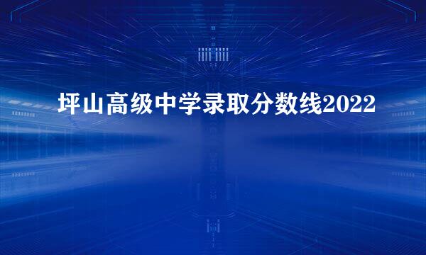 坪山高级中学录取分数线2022