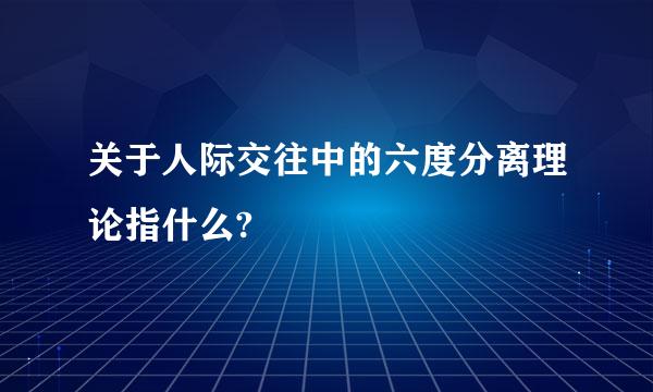 关于人际交往中的六度分离理论指什么?