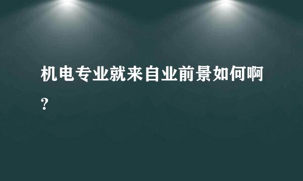 机电专业就来自业前景如何啊?