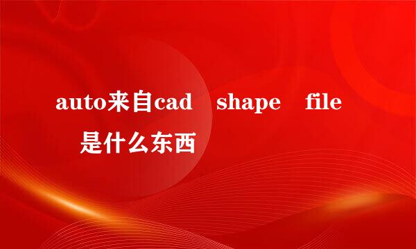 auto来自cad shape file 是什么东西