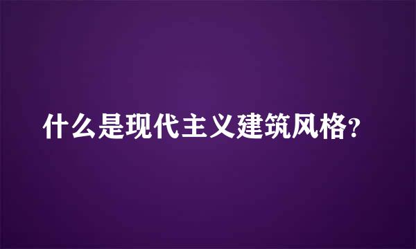 什么是现代主义建筑风格？