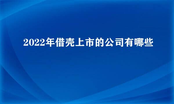 2022年借壳上市的公司有哪些