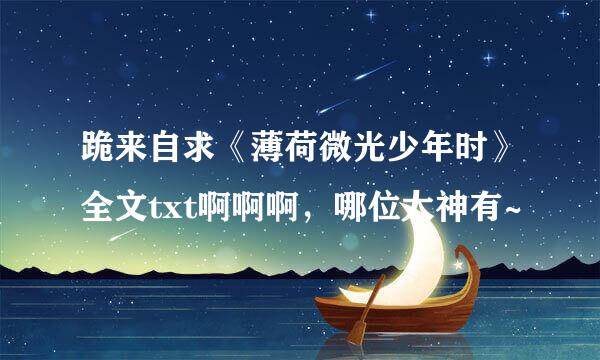 跪来自求《薄荷微光少年时》全文txt啊啊啊，哪位大神有~