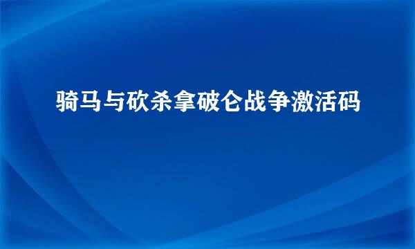 骑马与砍杀拿破仑战争激活码