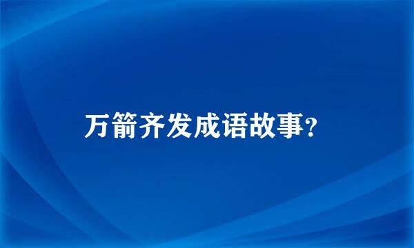 万箭齐发成语故事？