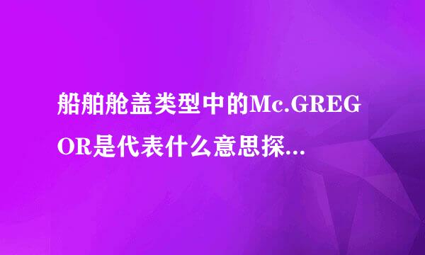 船舶舱盖类型中的Mc.GREGOR是代表什么意思探渐弱好集随？？？