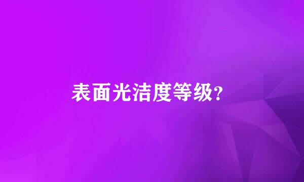 表面光洁度等级？