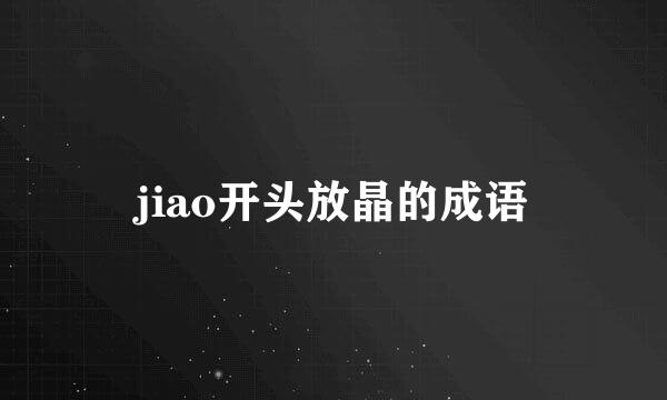 jiao开头放晶的成语