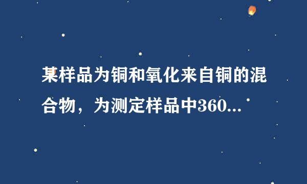 某样品为铜和氧化来自铜的混合物，为测定样品中360问答氧化铜的含量，甲、乙、丙、丁四位同学用同一样品分别进行实验，测定的实验数据如下表．请分析数据解答下列问题：
甲
乙
丙
丁所取固体样品的质量/g
25
25
20
20加入硫酸溶液质量/g
50
100
10病许0
120反应剩余固体质量/g
21
17
12
1