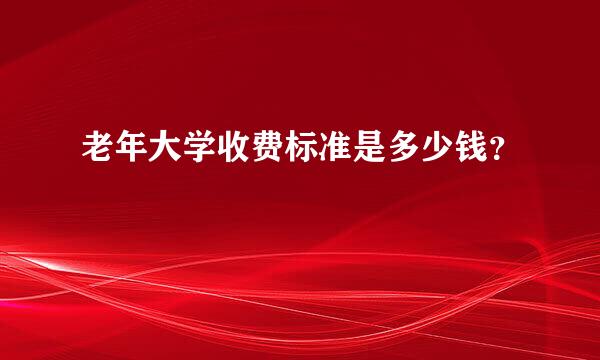 老年大学收费标准是多少钱？