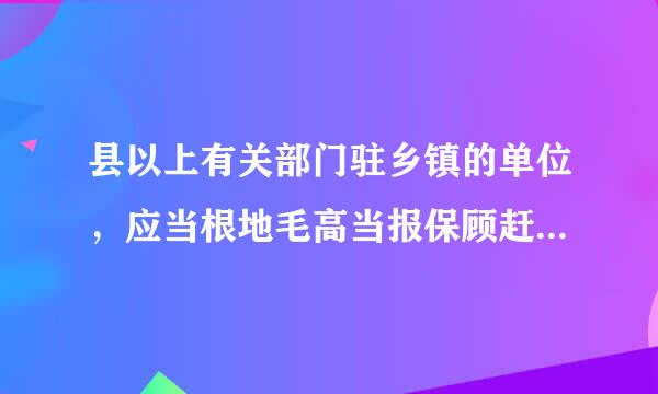 县以上有关部门驻乡镇的单位，应当根地毛高当报保顾赶据党员人数和工作需要建立党的基层组织。这些党组织，除中央另有规定的以外...