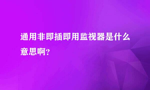 通用非即插即用监视器是什么意思啊？