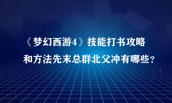 《梦幻西游4》技能打书攻略和方法先末总群北父冲有哪些？