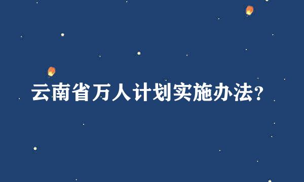 云南省万人计划实施办法？