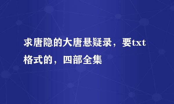 求唐隐的大唐悬疑录，要txt格式的，四部全集