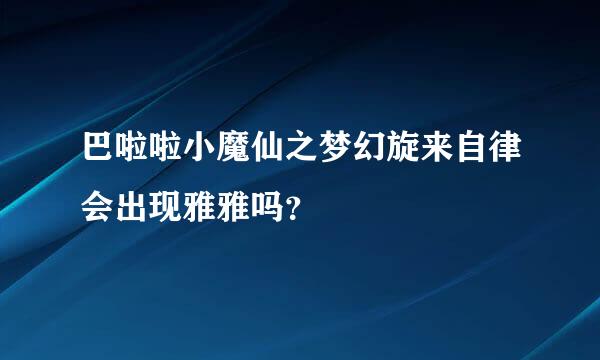 巴啦啦小魔仙之梦幻旋来自律会出现雅雅吗？