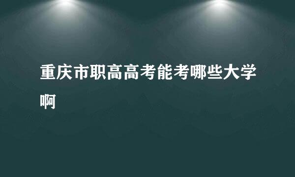 重庆市职高高考能考哪些大学啊