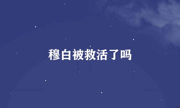 穆白被救活了吗