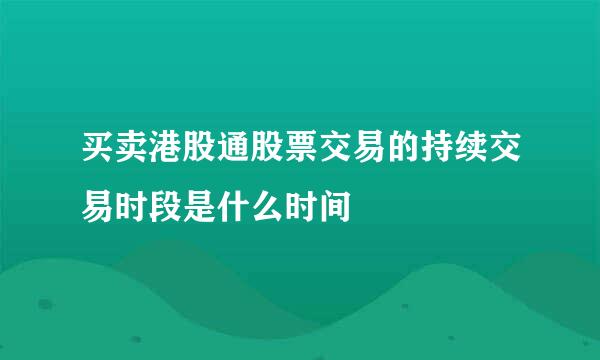 买卖港股通股票交易的持续交易时段是什么时间