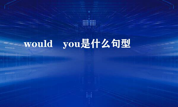 would you是什么句型