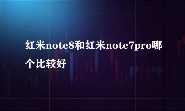 红米note8和红米note7pro哪个比较好