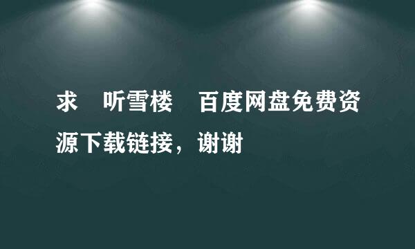 求 听雪楼 百度网盘免费资源下载链接，谢谢