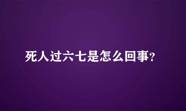 死人过六七是怎么回事？