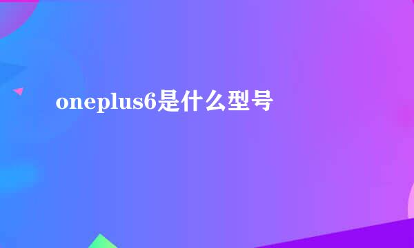 oneplus6是什么型号