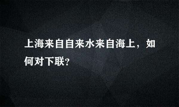 上海来自自来水来自海上，如何对下联？