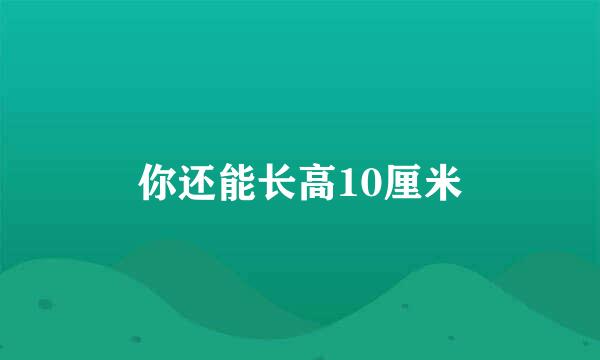 你还能长高10厘米