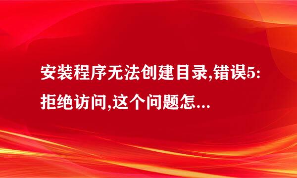 安装程序无法创建目录,错误5:拒绝访问,这个问题怎没解决啊，谢谢