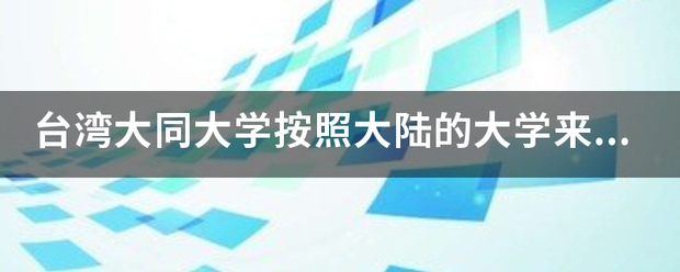 台湾大同大学按照大陆的大学来说,它是几本