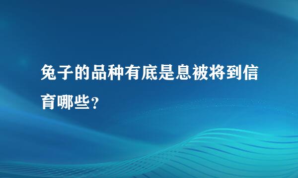 兔子的品种有底是息被将到信育哪些？