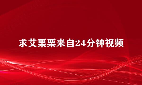 求艾栗栗来自24分钟视频