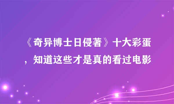 《奇异博士日侵著》十大彩蛋，知道这些才是真的看过电影