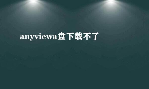 anyviewa盘下载不了